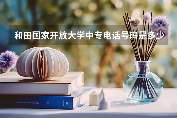 和田国家开放大学中专电话号码是多少学历可以报名大专吗?