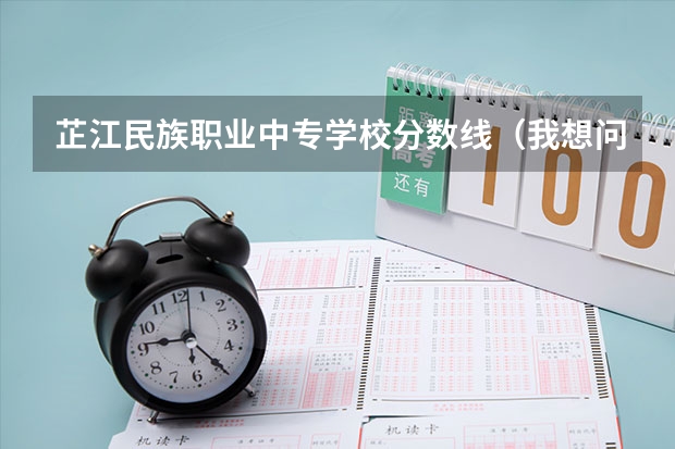 芷江民族职业中专学校分数线（我想问问文山州民族职业技术学校是中专还是大专）