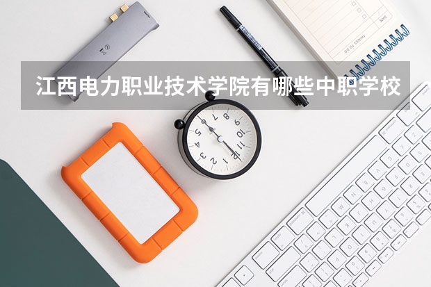江西电力职业技术学院有哪些中职学校对接？