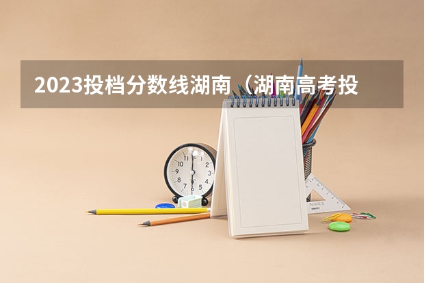2023投档分数线湖南（湖南高考投档分数线）