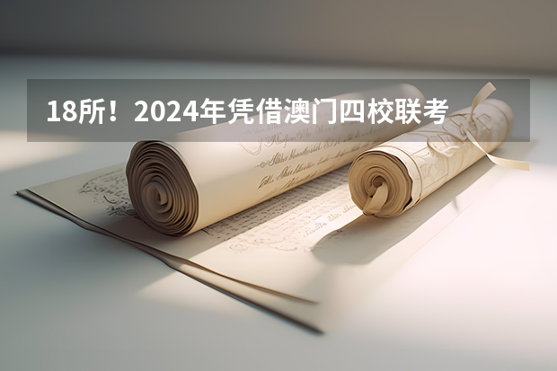 18所!2024年凭借澳门四校联考成绩可申请的内地高校来啦!院校分数线需要多少呢?