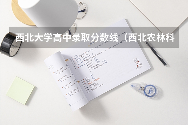 西北大学高中录取分数线（西北农林科技大学的08年专科分数线）
