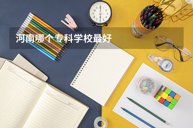 河南哪个专科学校最好