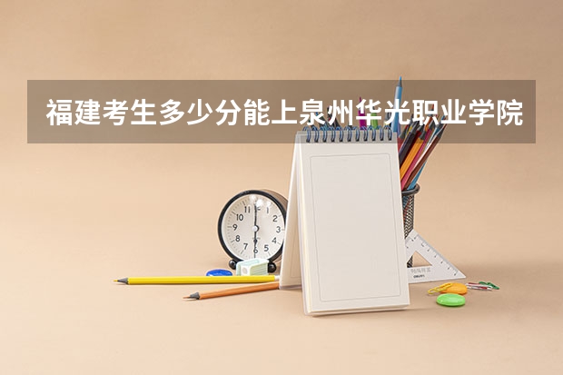 福建考生多少分能上泉州华光职业学院
