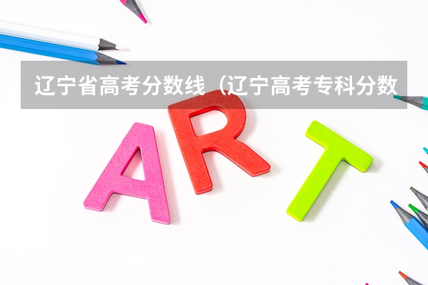 辽宁省高考分数线（辽宁高考专科分数线）