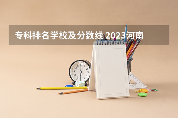专科排名学校及分数线 2023河南专科学校排名及分数线