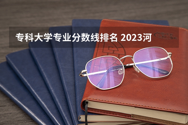 专科大学专业分数线排名 2023河南专科学校排名及分数线