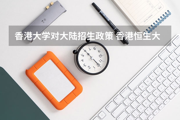 香港大学对大陆招生政策 香港恒生大学2024年春季入学本科内地招生开始！！！