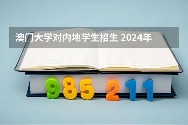 澳门大学对内地学生招生 2024年澳门本科申请正式开始！院校介绍，成绩要求，招生专业...