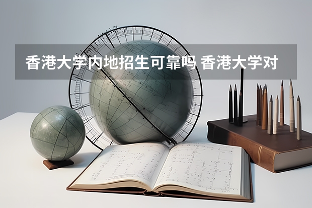 香港大学内地招生可靠吗 香港大学对大陆招生政策