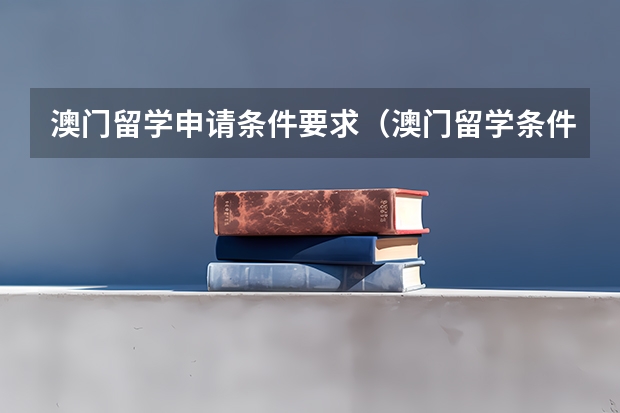 澳门留学申请条件要求（澳门留学条件）