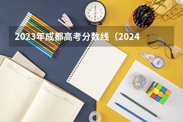 2023年成都高考分数线（2024四川高考分数线汇总(含本科、专科批录取分数线)）