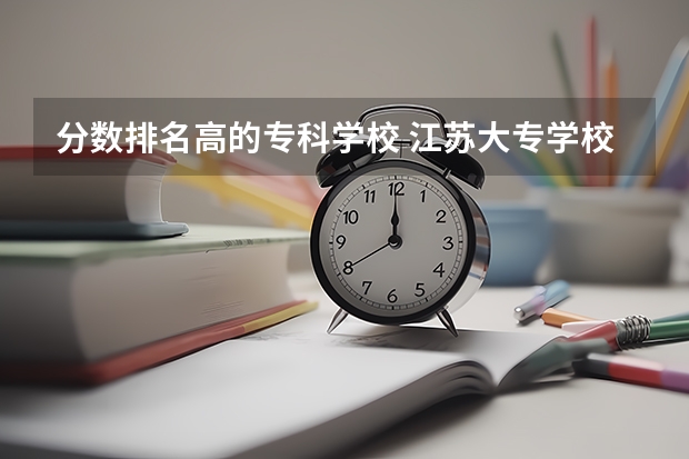 分数排名高的专科学校 江苏大专学校排名及分数线