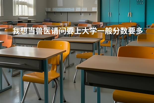 我想当兽医请问要上大学一般分数要多少