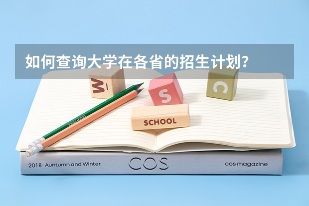 如何查询大学在各省的招生计划？