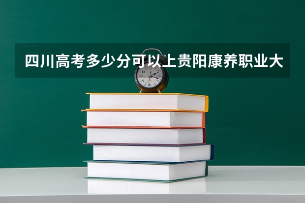 四川高考多少分可以上贵阳康养职业大学(最低分+最低位次排名)