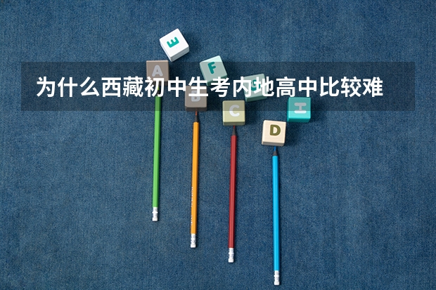 为什么西藏初中生考内地高中比较难