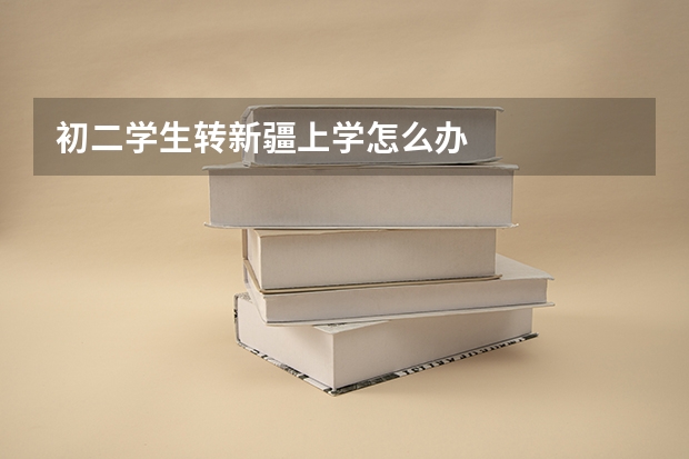 初二学生转新疆上学怎么办