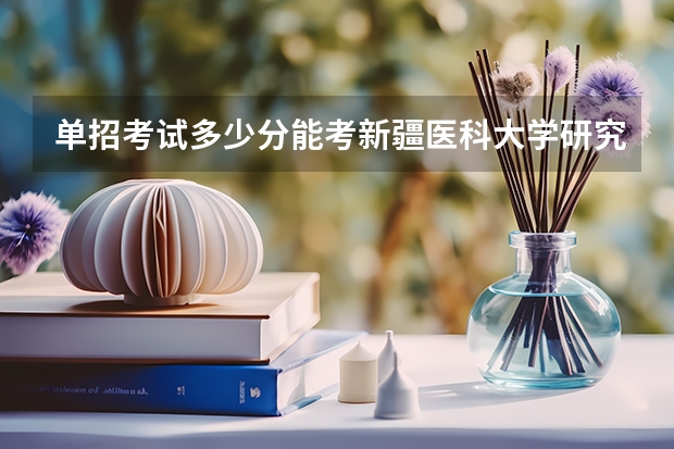 单招考试多少分能考新疆医科大学研究生