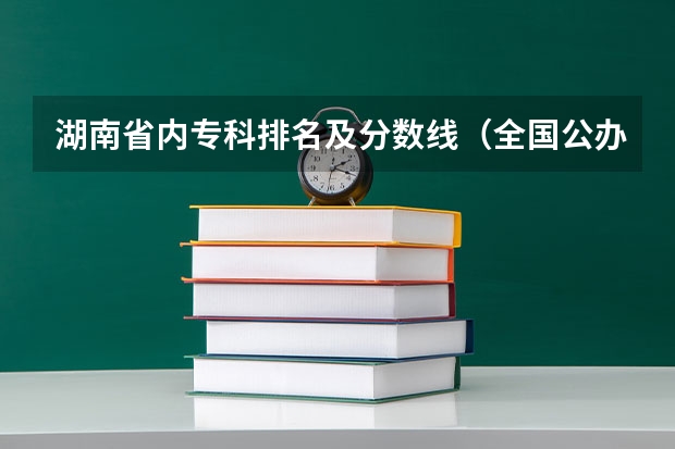 湖南省内专科排名及分数线（全国公办专科大学录取分数线）