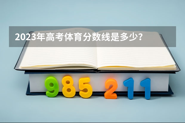 2023年高考体育分数线是多少？