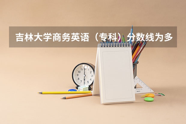 吉林大学商务英语（专科）分数线为多少？