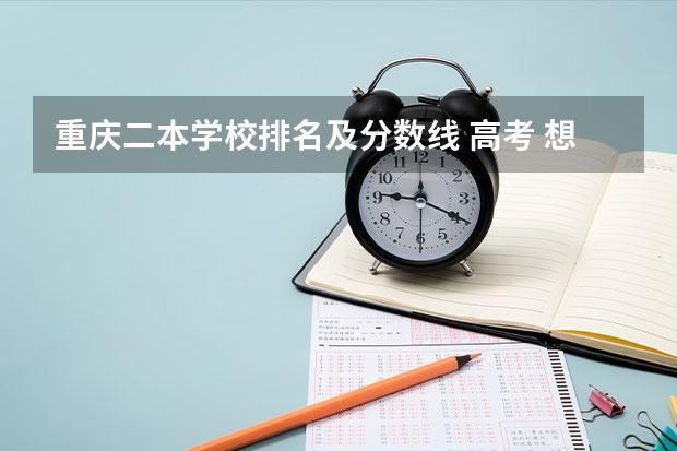重庆二本学校排名及分数线 高考 想来重庆 求介绍一下重庆的大学及分数线