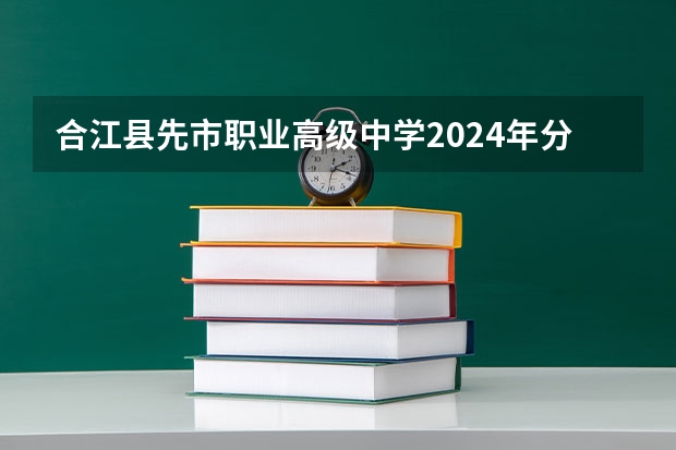 合江县先市职业高级中学2024年分数线是多少