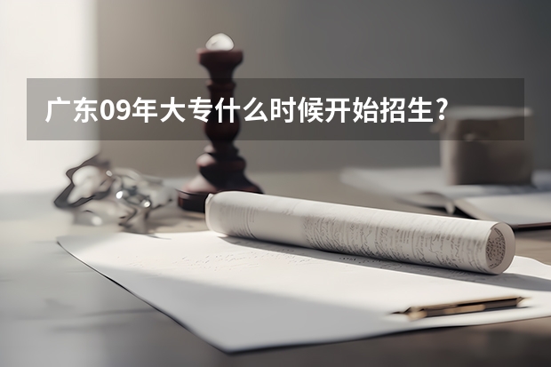 广东09年大专什么时候开始招生?