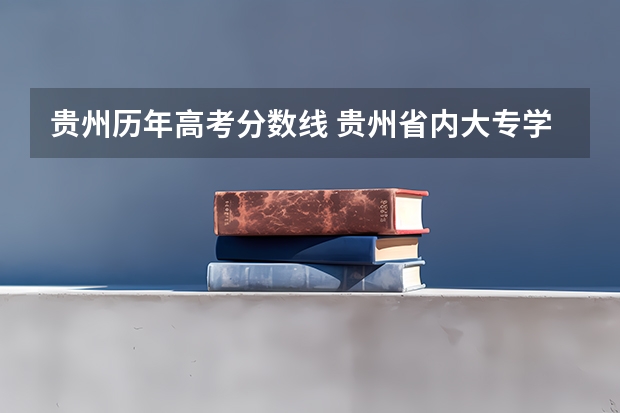 贵州历年高考分数线 贵州省内大专学校排名及分数