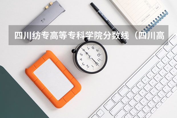 四川纺专高等专科学院分数线（四川高考分数排名）