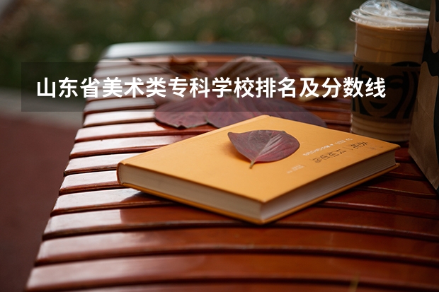 山东省美术类专科学校排名及分数线 山东科技职业学院往年美术文化录取分数线
