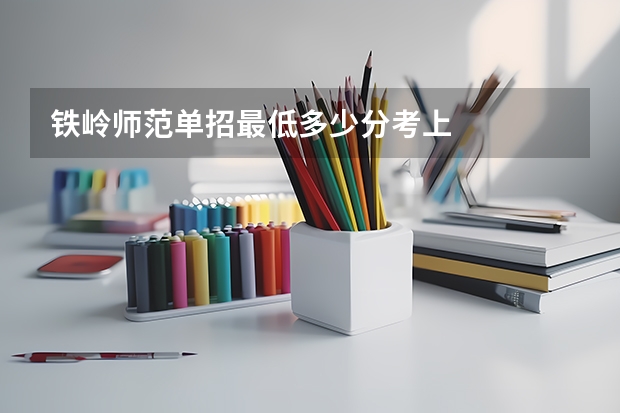 铁岭师范单招最低多少分考上
