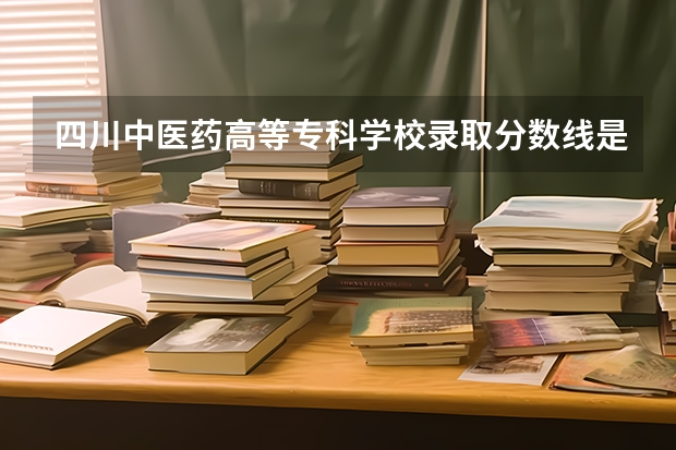 四川中医药高等专科学校录取分数线是多?（2023年四川单招公办学校分数线表）