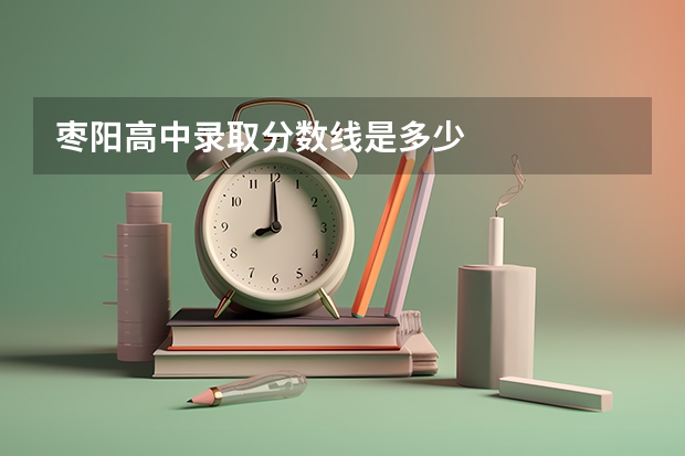 枣阳高中录取分数线是多少