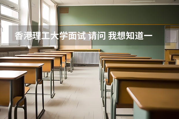 香港理工大学面试 请问 我想知道一些香港的大学的情况 谢谢啦