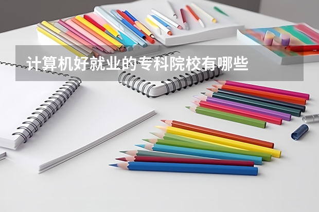 计算机好就业的专科院校有哪些