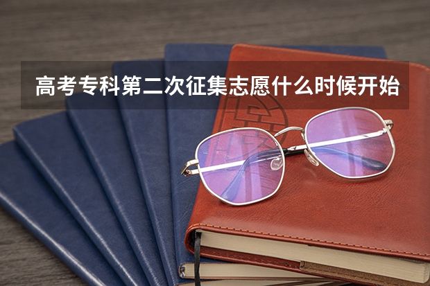 高考专科第二次征集志愿什么时候开始什么时候结束 怎样查看哪些学校有剩余专业？求回答谢谢