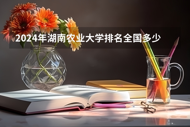 2024年湖南农业大学排名全国多少