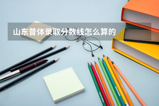 山东普体录取分数线怎么算的