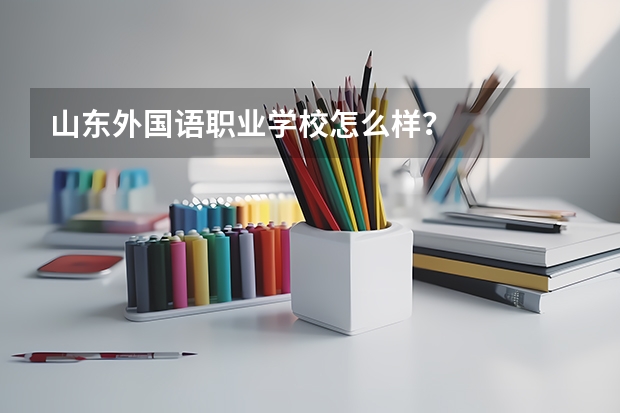 山东外国语职业学校怎么样?