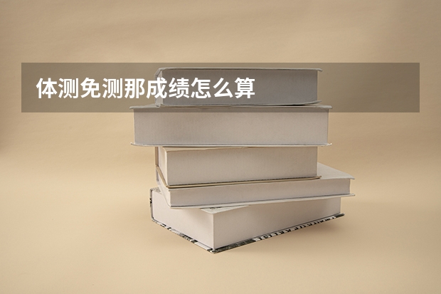 体测免测那成绩怎么算