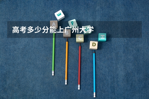 高考多少分能上广州大学