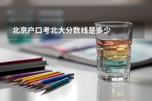 北京户口考北大分数线是多少