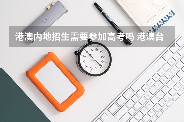港澳内地招生需要参加高考吗 港澳台学生参加大陆高考政策