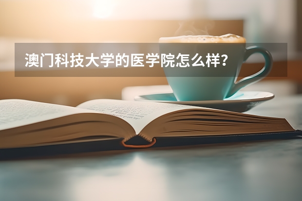 澳门科技大学的医学院怎么样？