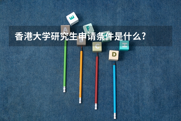 香港大学研究生申请条件是什么?