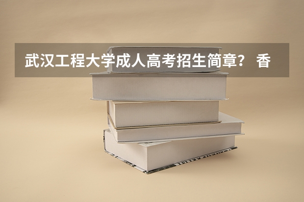武汉工程大学成人高考招生简章？ 香港的几所大学简介，以及入学要求及申请程序