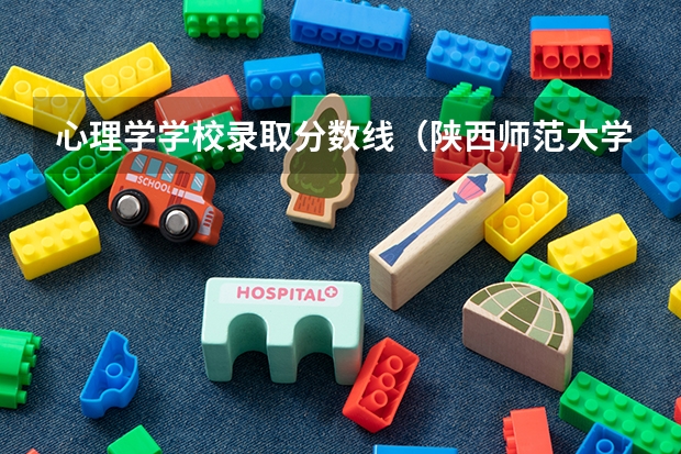 心理学学校录取分数线（陕西师范大学心理学分数线）