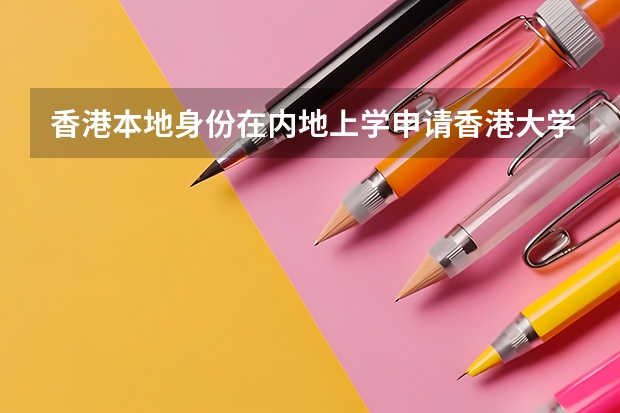 香港本地身份在内地上学申请香港大学入学条件 香港大学或香港中文大学在江苏的录取名额与分数线